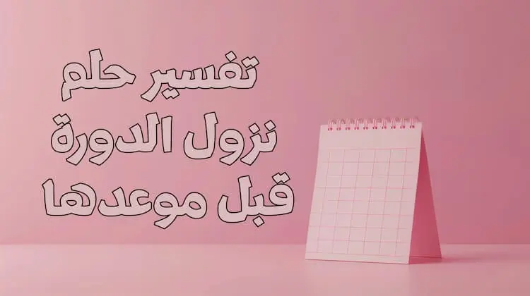"تفسير حلم نزول الدورة قبل موعدها للمتزوجه: دلالات مفاجئة يجب الانتباه لها!"